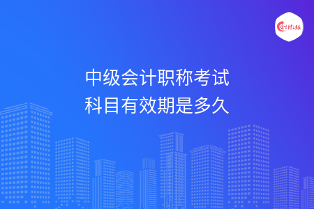 中级会计职称考试科目有效期是多久