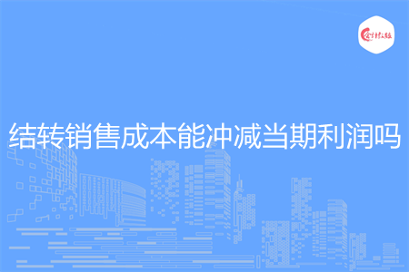 结转销售成本能冲减当期利润吗