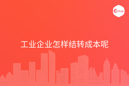 工业企业怎样结转成本呢