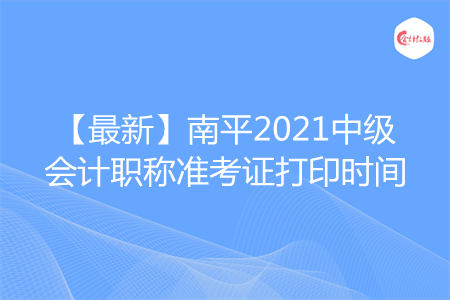 【最新】南平2021中级会计职称准考证打印时间