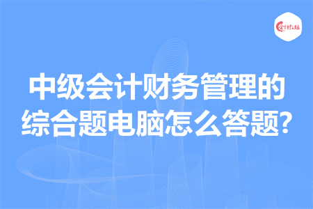 中级会计财务管理的综合题电脑怎么答题?