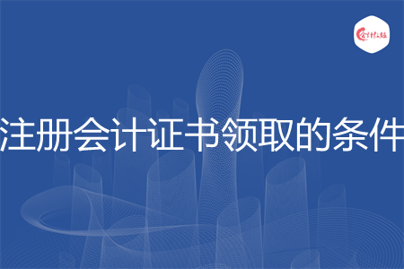 注冊會計證書領取的條件