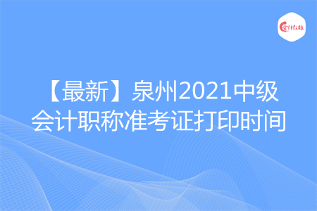 【最新】泉州2021中级会计职称准考证打印时间