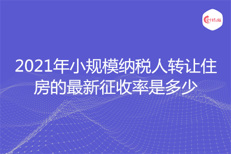 2021年小規(guī)模納稅人轉(zhuǎn)讓住房的最新征收率是多少