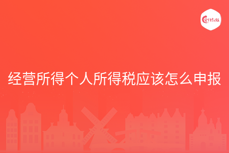经营所得个人所得税应该怎么申报