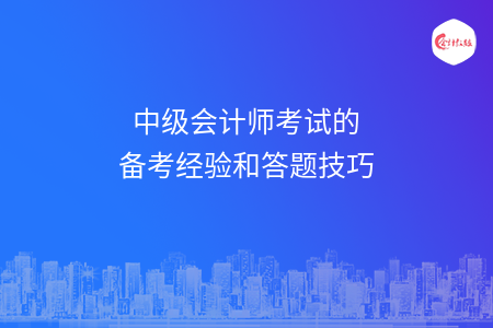 中級(jí)會(huì)計(jì)師考試的備考經(jīng)驗(yàn)和答題技巧