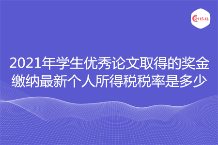 2021年學生優(yōu)秀論文取得的獎金繳納最新個人所得稅稅率是多少