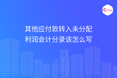 其他應(yīng)付款轉(zhuǎn)入未分配利潤(rùn)會(huì)計(jì)分錄該怎么寫(xiě)