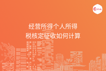 经营所得个人所得税核定征收如何计算