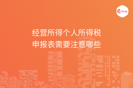 经营所得个人所得税申报表需要注意哪些