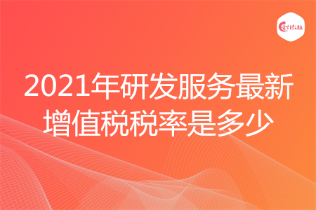 2021年研發(fā)服務(wù)最新增值稅稅率是多少