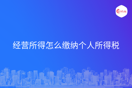 经营所得怎么缴纳个人所得税