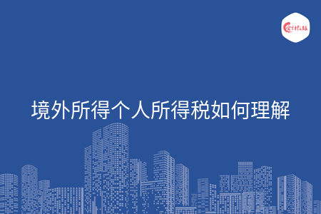 境外所得个人所得税如何理解