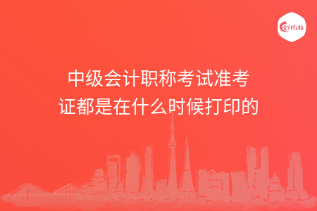 中级会计职称考试准考证都是在什么时候打印的