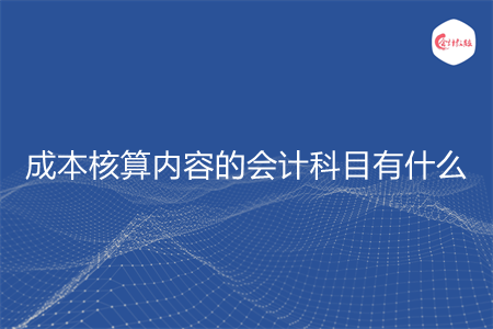 成本核算内容的会计科目有什么