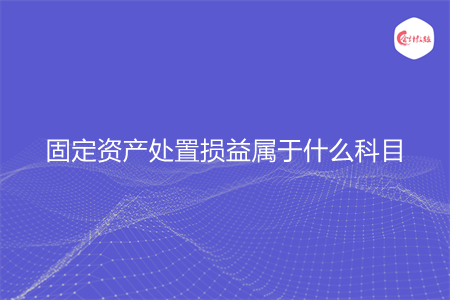 固定资产处置损益属于什么科目