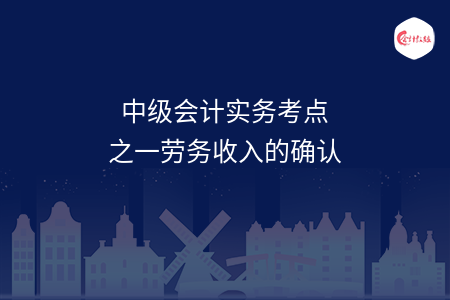 中级会计实务考点之一劳务收入的确认