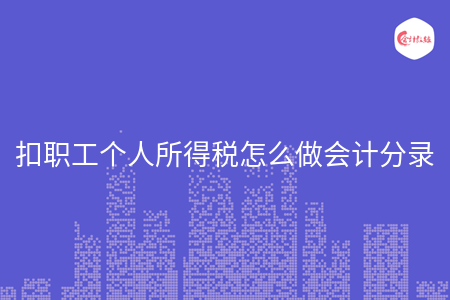 扣职工个人所得税怎么做会计分录