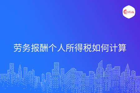 劳务报酬个人所得税如何计算