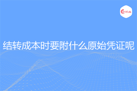 结转成本时要附什么原始凭证呢