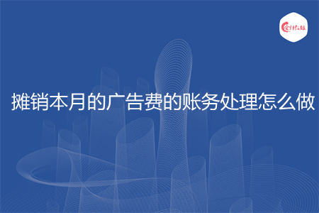 攤銷本月的廣告費的賬務(wù)處理怎么做