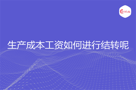 生产成本工资如何进行结转呢