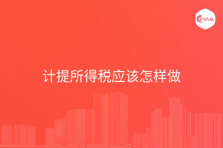 计提所得税应该怎样做 计提所得税应该怎样做