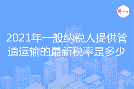 2021年一般納稅人提供管道運(yùn)輸?shù)淖钚露惵适嵌嗌? width=