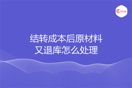 结转成本后原材料又退库怎么处理