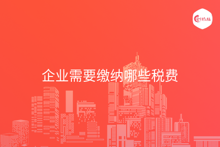企业需要缴纳哪些税费