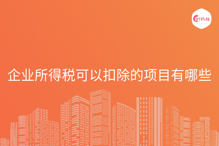 企业所得税可以扣除的项目有哪些 企业所得税可以扣除的项目有哪些