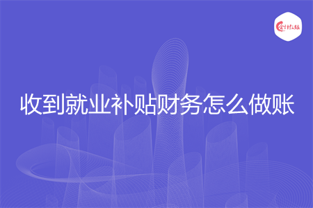 收到就业补贴财务怎么做账