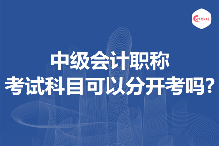 中级会计职称考试科目可以分开考吗?