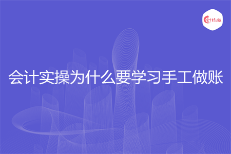 会计实操为什么要学习手工做账