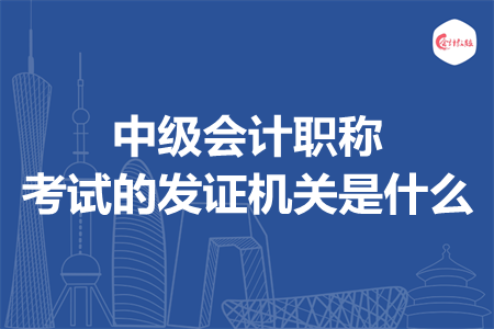 中级会计职称考试的发证机关是什么