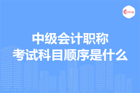 中级会计职称考试科目顺序是什么