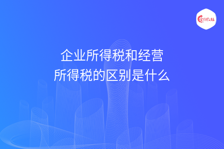 企业所得税和经营所得税的区别是什么 企业所得税和经营所得税的区别是什么
