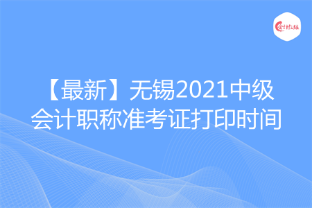 【最新】无锡2021中级会计职称准考证打印时间