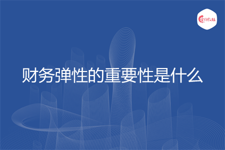 财务弹性的重要性是什么
