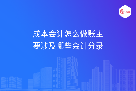 成本會(huì)計(jì)怎么做賬主要涉及哪些會(huì)計(jì)分錄