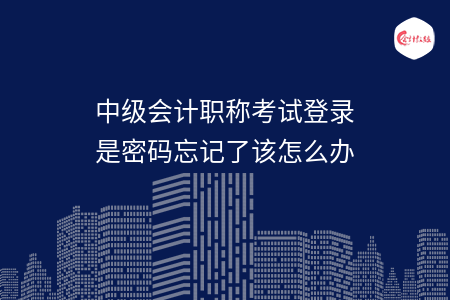 中级会计职称考试登录是密码忘记了该怎么办