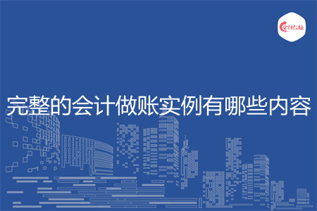 完整的會(huì)計(jì)做賬實(shí)例有哪些內(nèi)容