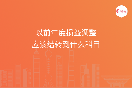 以前年度損益調(diào)整應(yīng)該結(jié)轉(zhuǎn)到什么科目