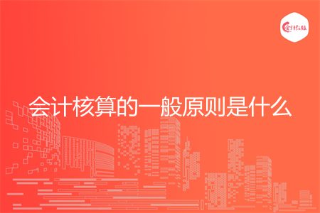 會計核算的一般原則是什么