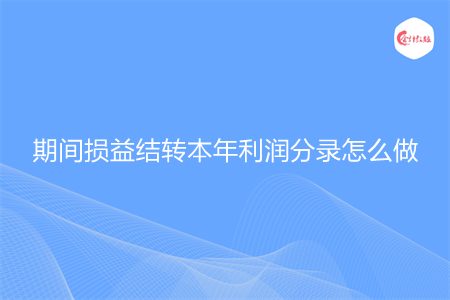 期間損益結(jié)轉(zhuǎn)本年利潤(rùn)分錄怎么做