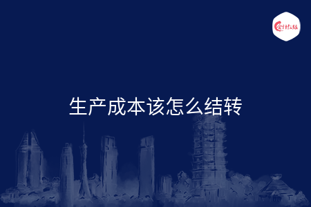 生產(chǎn)成本該怎么結(jié)轉(zhuǎn)