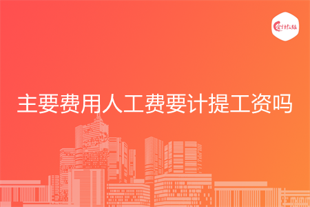 主要費用人工費要計提工資嗎