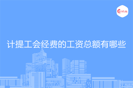 計提工會經(jīng)費的工資總額有哪些