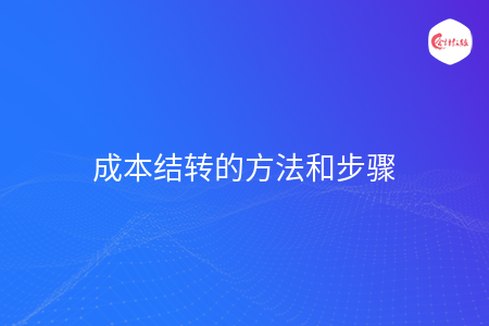 成本結(jié)轉(zhuǎn)的方法和步驟
