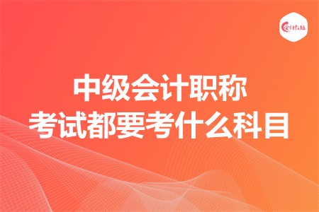 中級會計考試都考哪些科目呢